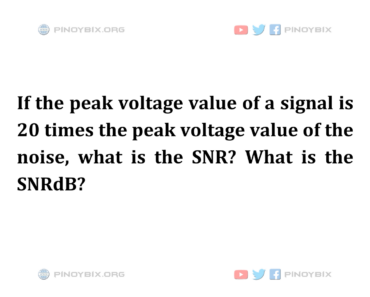 Solution: If the peak voltage value of a signal is 20 times the peak voltage value