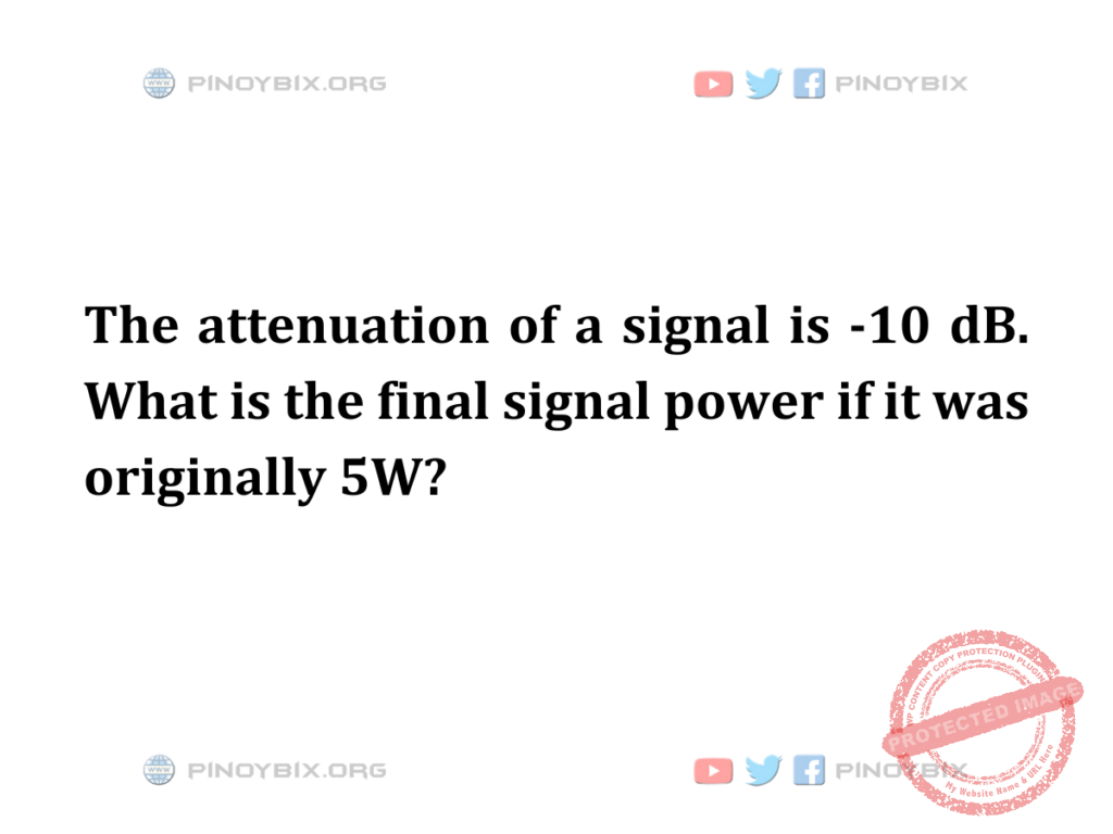 Solution: What is the final signal power if it was originally 5W?