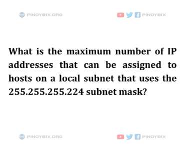 Solution: What is the maximum number of IP addresses that can be assigned