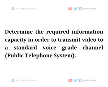 Solution: Determine the required information capacity in order to transmit video