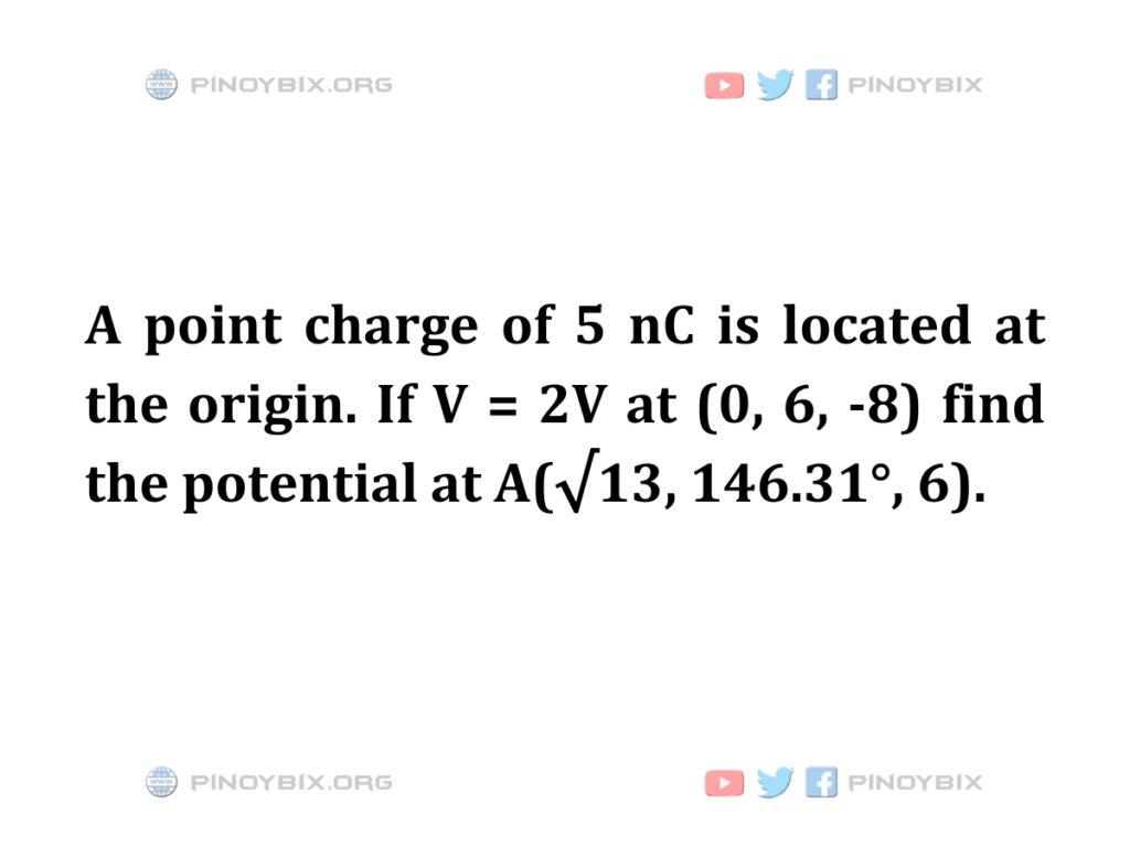 Solution: Find the potential at A(√13, 146.31°, 6)
