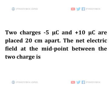 Solution: The net electric field at the mid-point between the two charge is