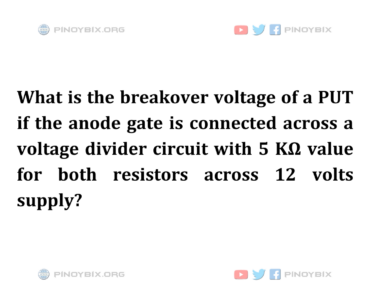 Solution: What is the breakover voltage of a PUT if the anode gate is connected