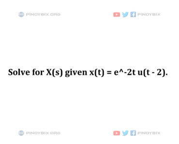 Solution: Solve for X(s) given x(t) = e^-2t u(t – 2)