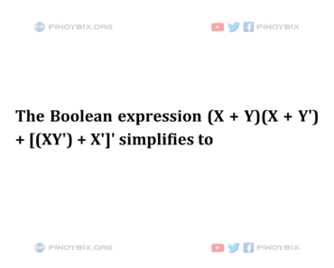 Solution: The Boolean expression (X + Y)(X + Y’) + [(XY’) + X’]’ simplifies to