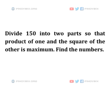 Solution: Divide 150 into two parts so that product of one