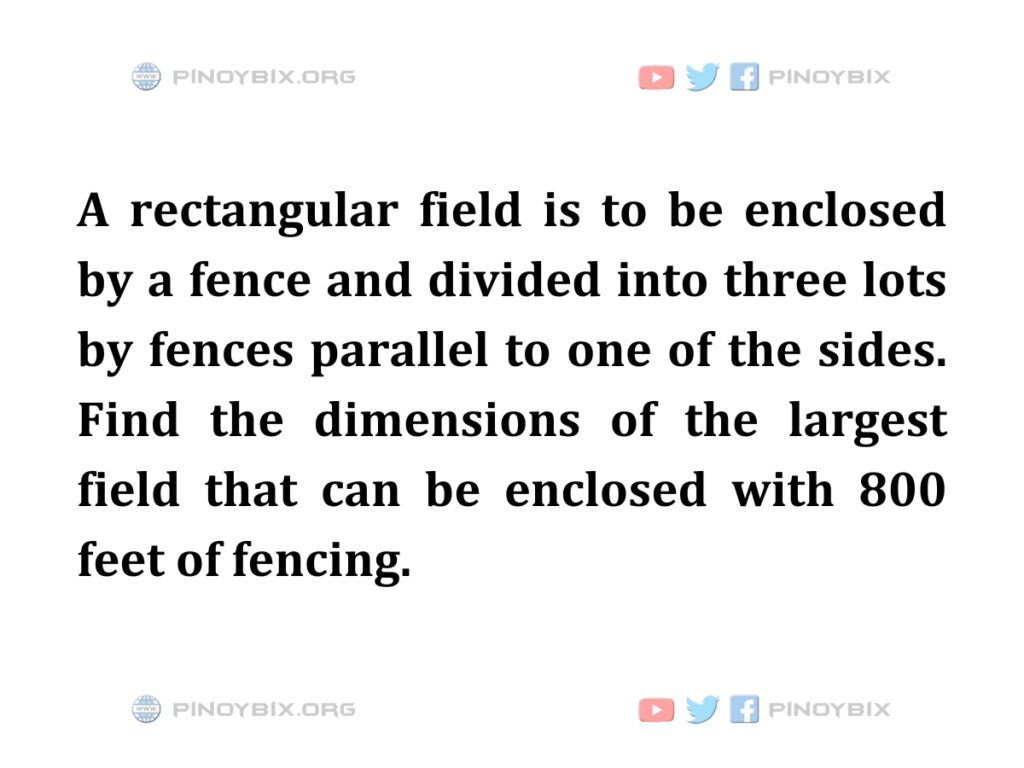 Solution: Find the dimensions of the largest field that can be enclosed