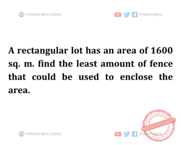 Solution: Find the least amount of fence that could be used to enclose the area