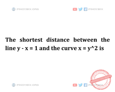 Solution: The shortest distance between the line y – x = 1 and the curve x = y^2 is