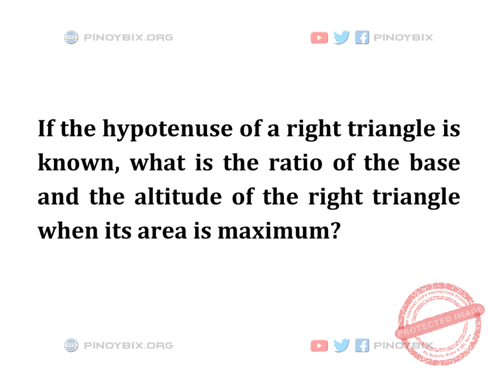 Solution: What is the ratio of the base and the altitude of the right triangle