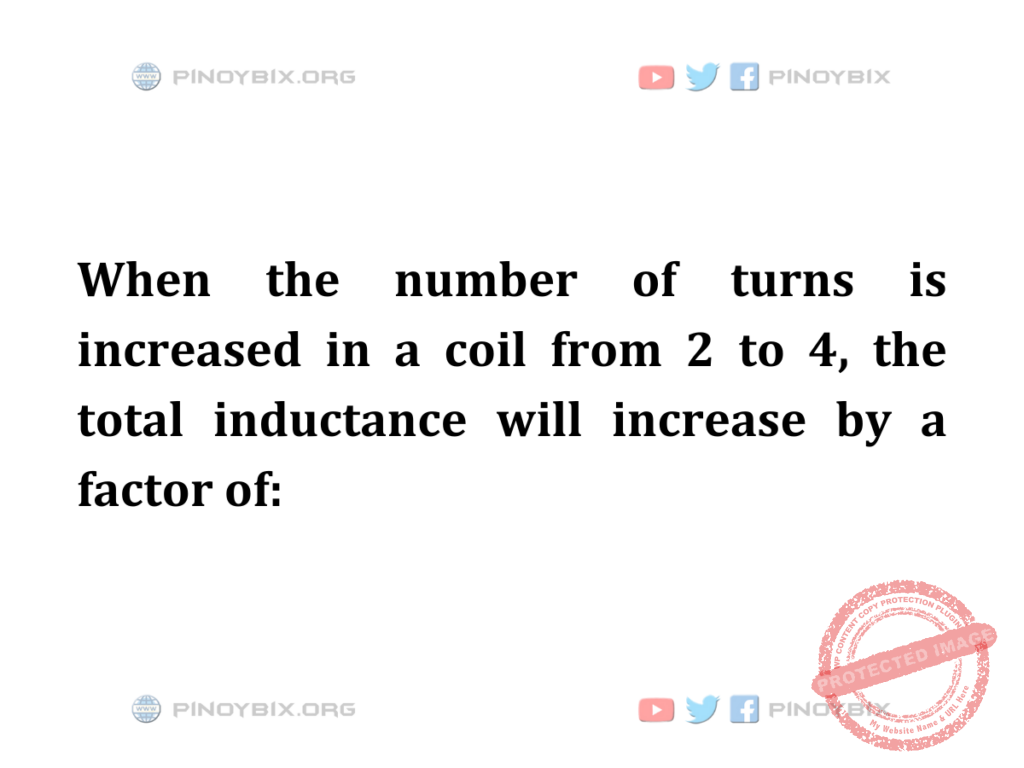 Solution: The total inductance will increase by a factor of