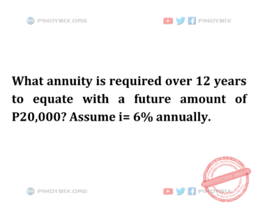 Solution: What annuity is required over 12 years to equate with a future amount of P 20,000?