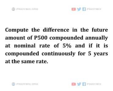 Solution: Compute the difference in the future amount of P500 compounded annually Solution: Compute the difference in the future amount of P500 compounded annually