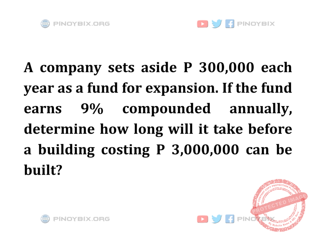 Solution: Determine how long will it take before a building costing P 3,000,000 can be built?