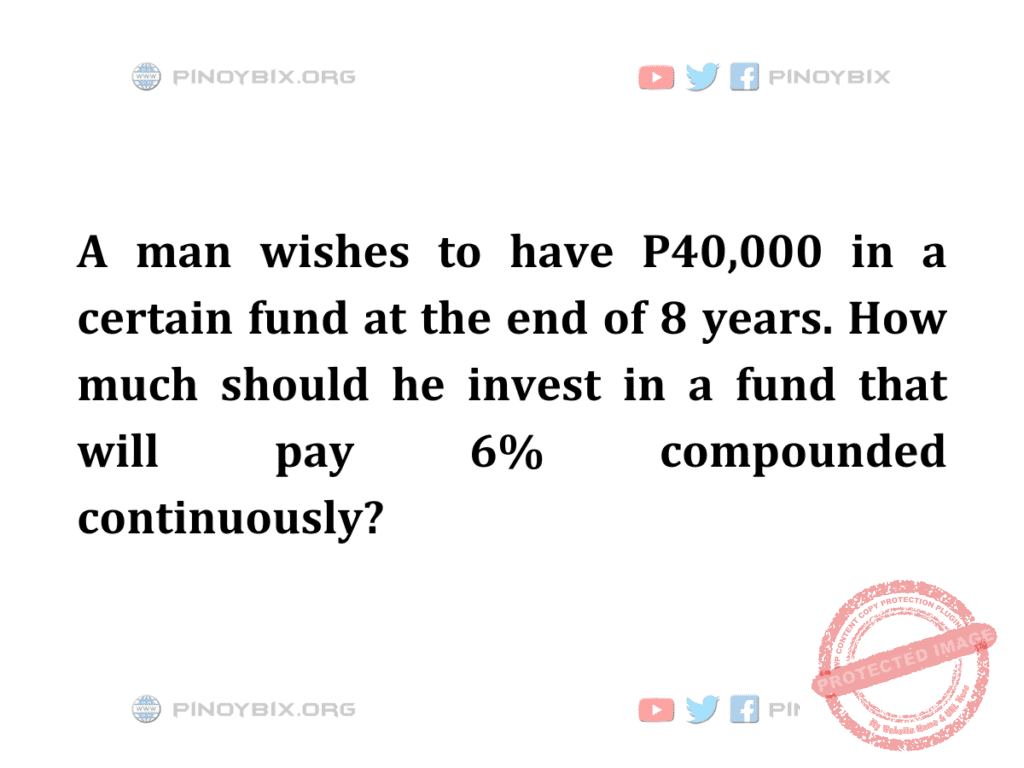 Solution: How much should he invest in a fund that will pay 6% compounded continuously?