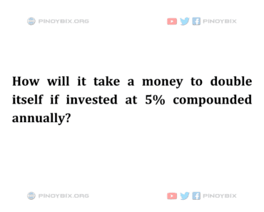 Solution: How will it take a money to double itself if invested at 5% compounded annually?