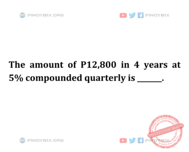 Solution: The amount of P12,800 in 4 years at 5% compounded quarterly is