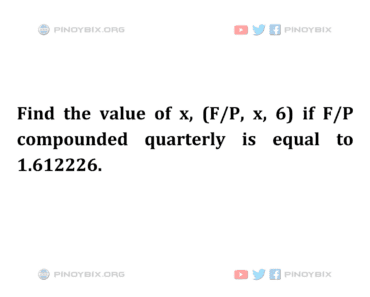 Solution: Find the value of x, (F/P, x, 6) if F/P compounded quarterly is equal to 1.612226 Solution: Find the value of x, (F/P, x, 6) if F/P compounded quarterly is equal to 1.612226