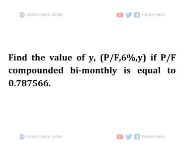 Solution: Find the value of y, (P/F,6%,y) if P/F compounded bi-monthly is equal to 0.787566 Solution: Find the value of y, (P/F,6%,y) if P/F compounded bi-monthly is equal to 0.787566