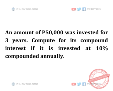 Solution: Compute for its compound interest if it is invested at 10% compounded annually