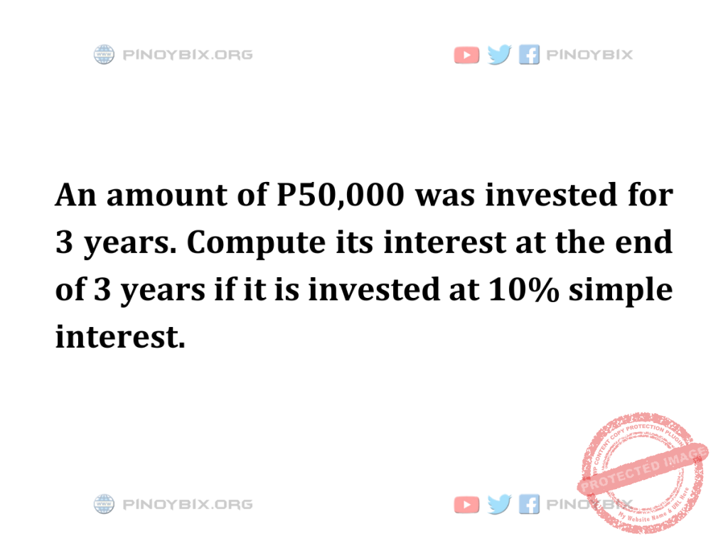 Solution: Compute its interest at the end of 3 years if it is invested at 10% simple interest