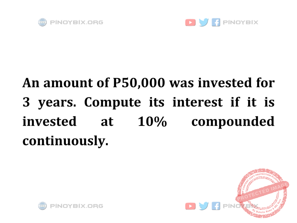 Solution: Compute its interest if it is invested at 10% compounded continuously