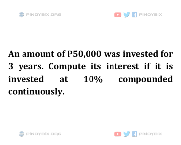 Solution: Compute its interest if it is invested at 10% compounded continuously