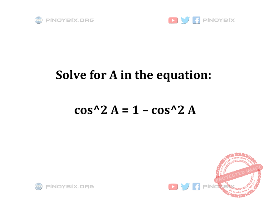 Solution: Solve for A in the equation: cos^2 A = 1 – cos^2 A