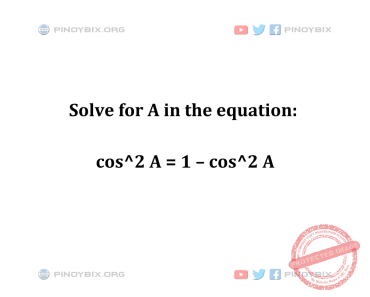 Solution: Solve for A in the equation: cos^2 A = 1 – cos^2 A
