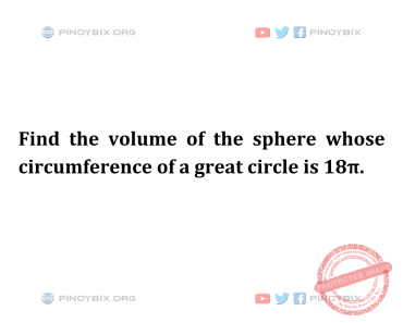 Solution: Find the volume of the sphere whose circumference of a great circle is 18π