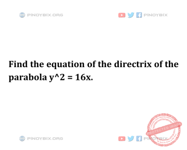 Solution: Find the equation of the directrix of the parabola y^2 = 16x