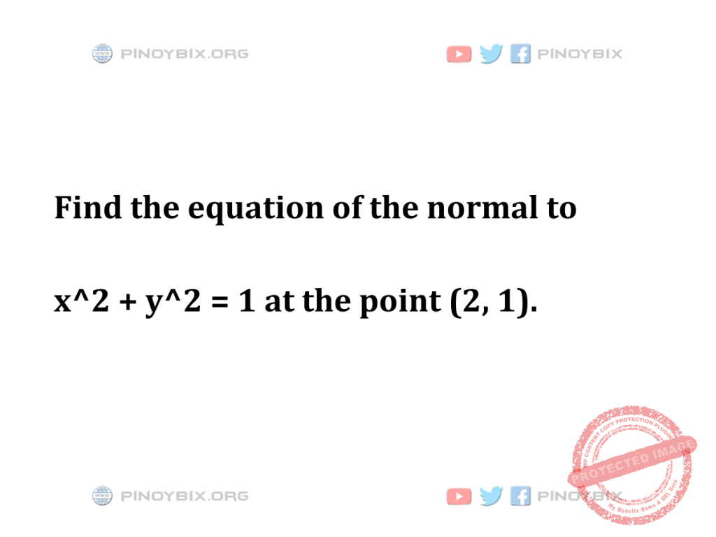 Solution: Find the equation of the normal to x^2 + y^2 = 1 at the point (2, 1)
