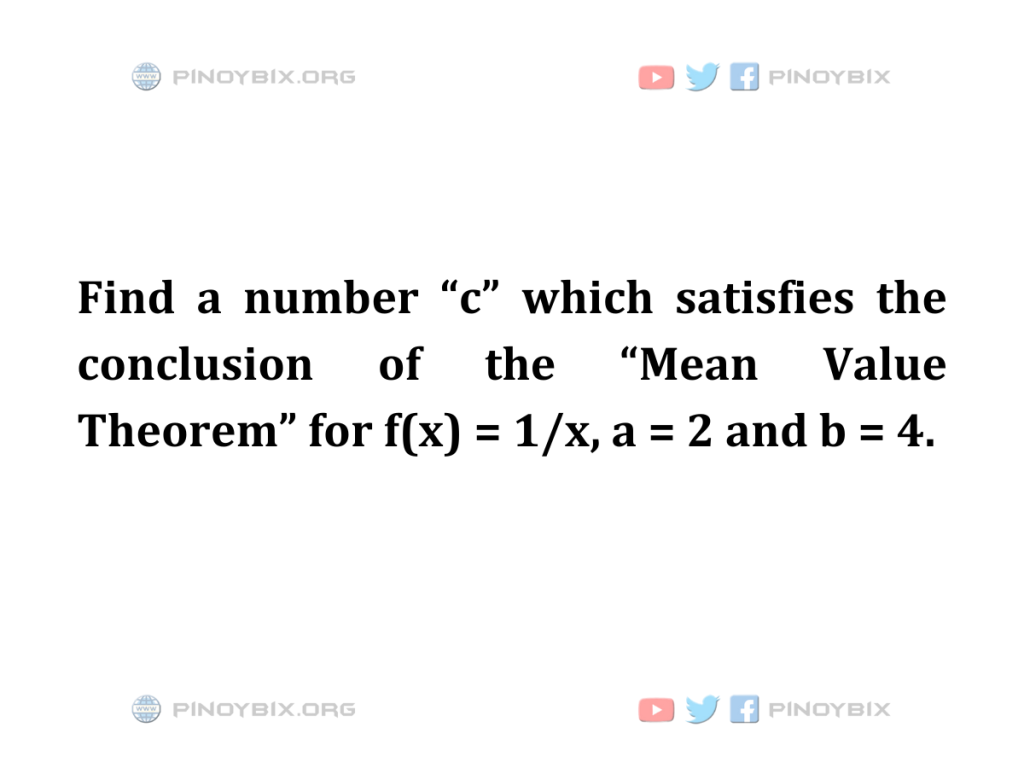 Solution: Find a number “c” which satisfies the conclusion of the “Mean Value Theorem”