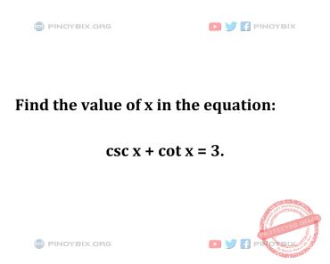 Solution: Find the value of x in the equation: csc x + cot x = 3