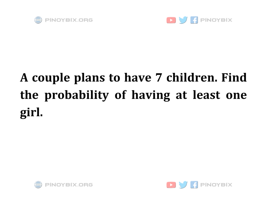 Solution: Find the probability of having at least one girl