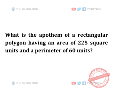 Solution: What is the apothem of a rectangular polygon having an area of 225