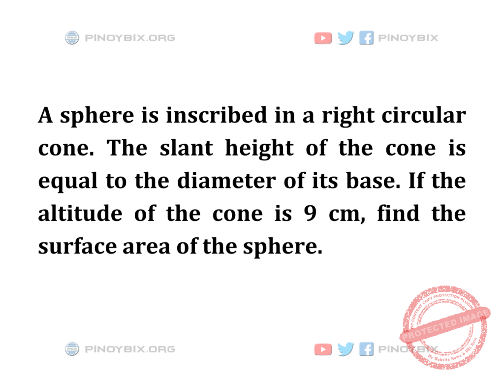 Solution: If the altitude of the cone is 9 cm, find the surface area of the sphere