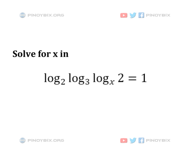 Solution: Solve for x in log_2 (log_3 (log_x 2)) = 1