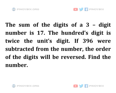 Solution: If 396 were subtracted from the number, the order of the digits will be reversed. Find the number