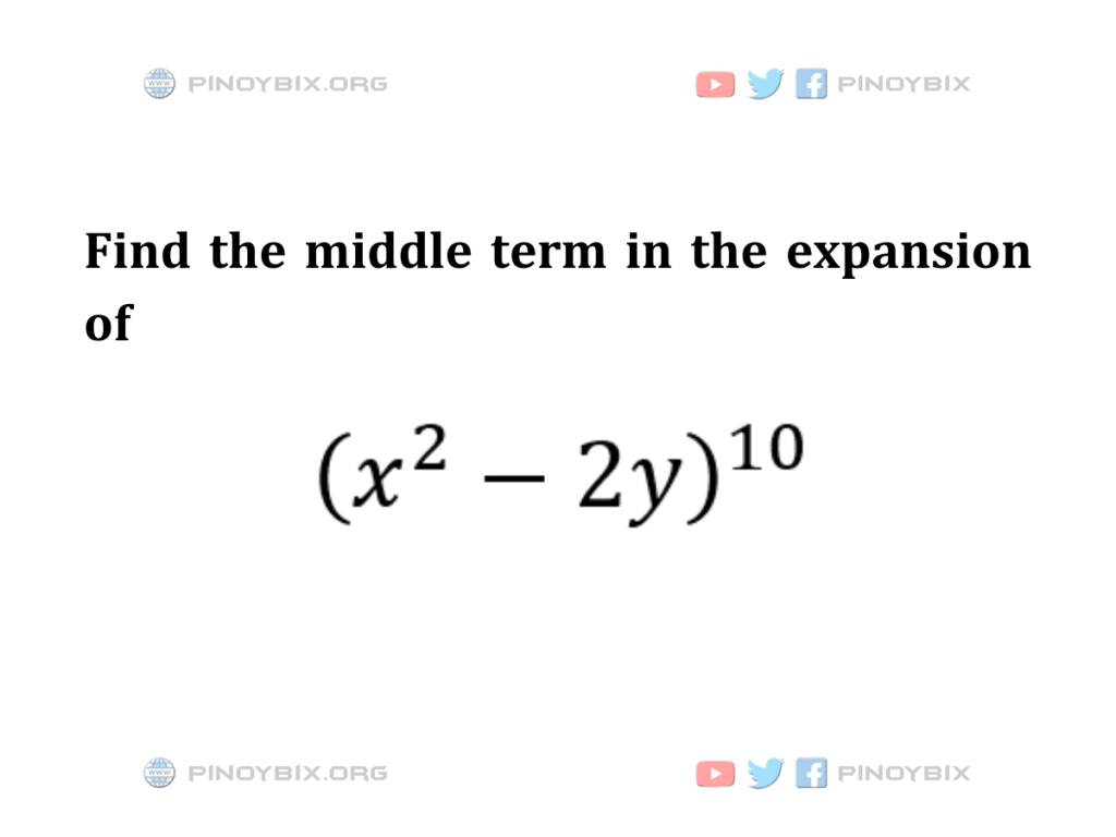 Solution: Find the middle term in the expansion of (x^2 - 2y)^10