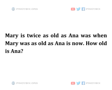 Solution: Mary is twice as old as Ana was when Mary was as old as Ana is now. How old is Ana?