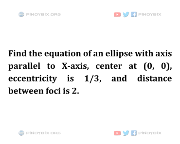 Solution: Find the equation of an ellipse with axis parallel to X-axis