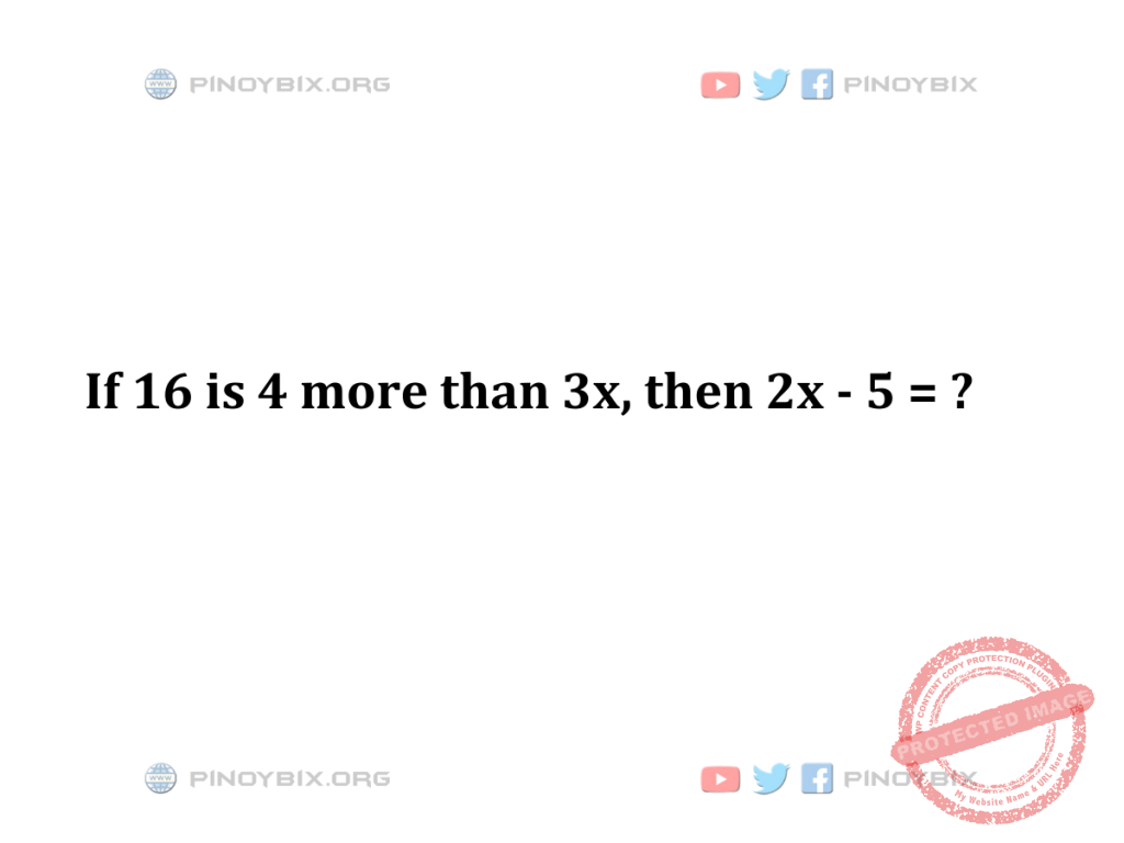 Solution: If 16 is 4 more than 3x, then 2x - 5 = ?