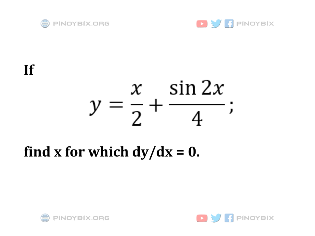 Solution: If y = x/2 + (sin2x)/4; find x for which dy/dx = 0