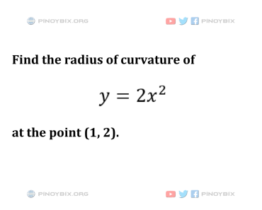 Solution: Find the radius of curvature of y = 2x^2 at the point (1, 2)