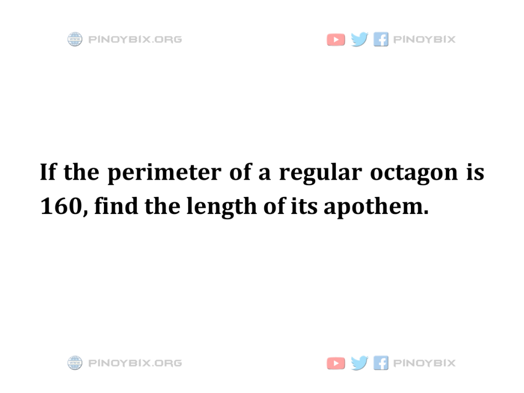 Solution: If the perimeter of a regular octagon is 160, find the length of its apothem