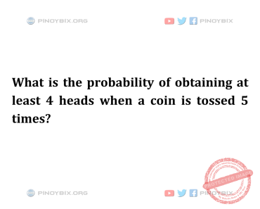Solution: What is the probability of obtaining at least 4 heads when a coin is tossed Solution: What is the probability of obtaining at least 4 heads when a coin is tossed