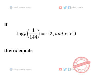 Solution: If log_x ( 1/144) = – 2 , and x > 0, then x equals