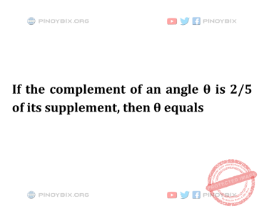 Solution: If the complement of an angle θ is 2/5 of its supplement, then θ equals