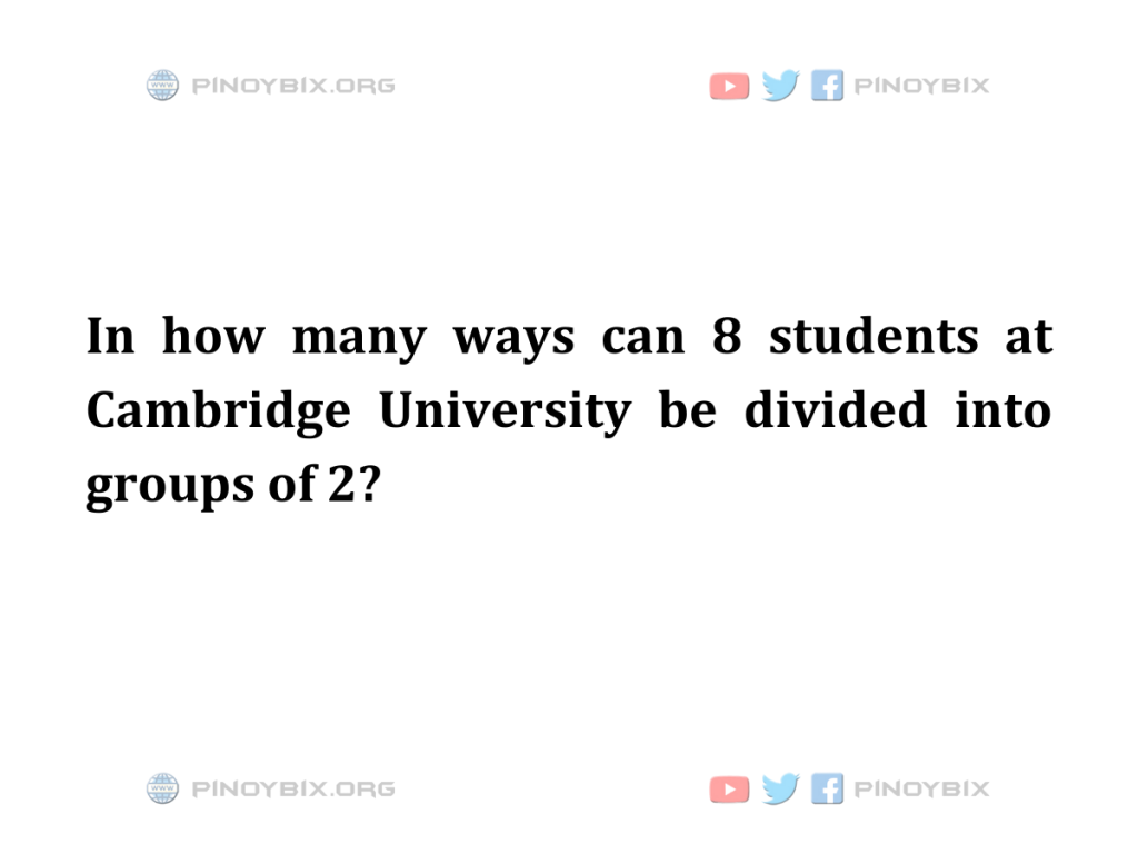 Solution: In how many ways can 8 students at Cambridge University be divided